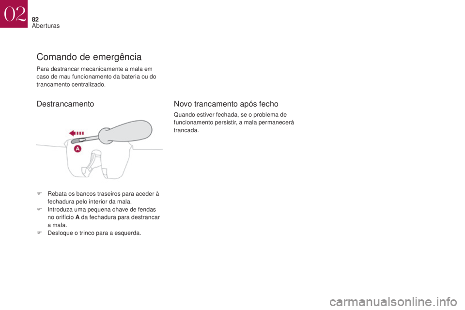 CITROEN DS4 2017 Manual do condutor (in Portuguese) 82
DS4_pt_Chap02_ouvertures_ed01-2016
Para destrancar mecanicamente a mala em
caso de mau funcionamento da bateria ou do
trancamento centralizado.
Comando de emergência
F Rebata os bancos traseiros CITROEN DS4 2017 Manual do condutor (in Portuguese) 82
DS4_pt_Chap02_ouvertures_ed01-2016
Para destrancar mecanicamente a mala em
caso de mau funcionamento da bateria ou do
trancamento centralizado.
Comando de emergência
F Rebata os bancos traseiros