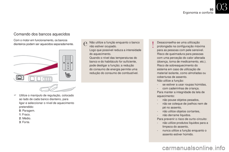 CITROEN DS4 2017  Manual do condutor (in Portuguese) 95
DS4_pt_Chap03_ergonomie-et-confort_ed01-2016
Com o motor em funcionamento, os bancos 
dianteiros podem ser aquecidos separadamente.
Comando dos bancos aquecidos
Não utilize a função enquanto o b
