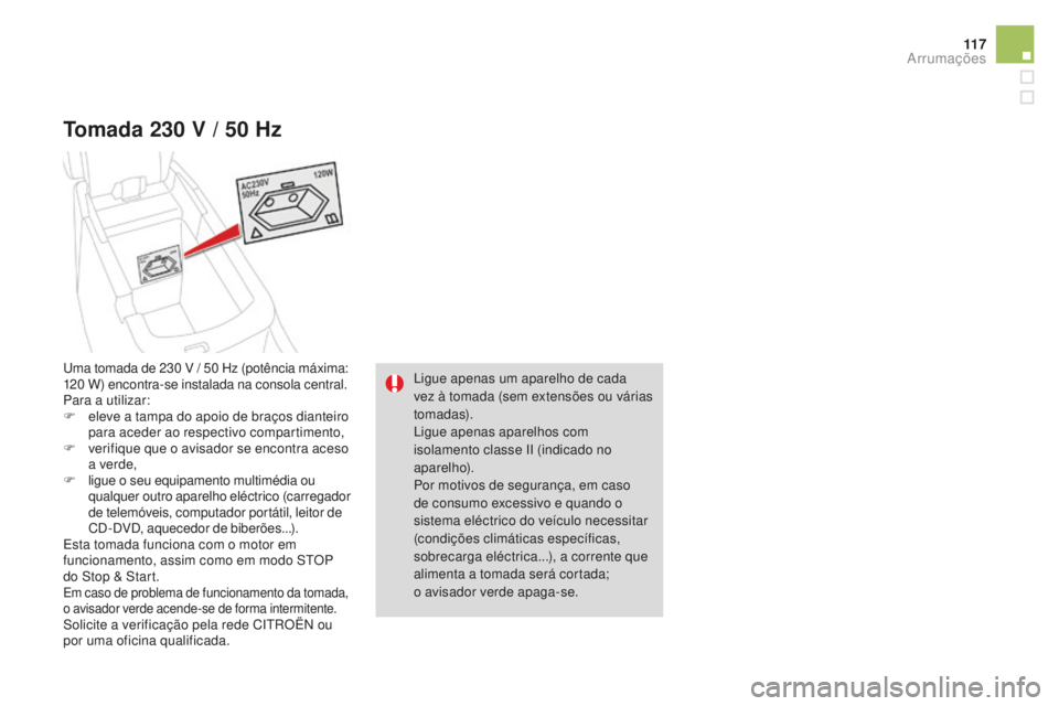 CITROEN DS4 2016 Manual do condutor (in Portuguese) 11 7
DS4_pt_Chap04_amenagement_ed03-2015
Tomada 230 V / 50 Hz
Ligue apenas um aparelho de cada
vez à tomada (sem extensões ou várias
tomadas).
Ligue apenas aparelhos com
isolamento classe II (i CITROEN DS4 2016 Manual do condutor (in Portuguese) 11 7
DS4_pt_Chap04_amenagement_ed03-2015
Tomada 230 V / 50 Hz
Ligue apenas um aparelho de cada
vez à tomada (sem extensões ou várias
tomadas).
Ligue apenas aparelhos com
isolamento classe II (i