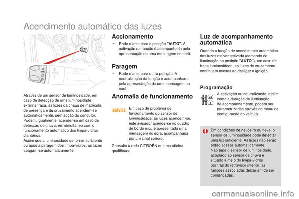 CITROEN DS4 2016  Manual do condutor (in Portuguese) DS4_pt_Chap05_visibilite_ed03-2015
Através de um sensor de luminosidade, em 
caso de detecção de uma luminosidade 
externa fraca, as luzes da chapa de matrícula, 
de presença e de cruzamento acen