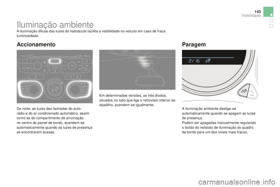 CITROEN DS4 2016  Manual do condutor (in Portuguese) 143
DS4_pt_Chap05_visibilite_ed03-2015
Iluminação ambienteA iluminação difusa das luzes do habitáculo facilita a visibilidade no veículo em caso de fraca 
luminosidade.
De noite, as luzes das fa