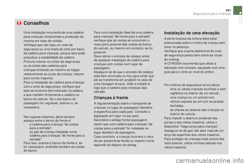 CITROEN DS4 2016  Manual do condutor (in Portuguese) 161
DS4_pt_Chap06_securite enfants_ed03-2015
Conselhos
Uma instalação incorrecta de uma cadeira 
para crianças compromete a protecção da 
mesma em caso de colisão.
Verifique que não haja um cin