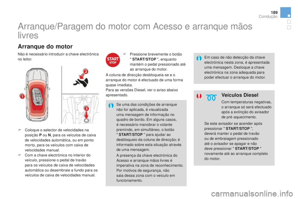 CITROEN DS4 2016 Manual do condutor (in Portuguese) 189
DS4_pt_Chap08_conduite_ed03-2015
Arranque/Paragem do motor com Acesso e arranque mãos
livres
Arranque do motor
F Coloque o selector de velocidades na posição p ou N, para os veículos de cai CITROEN DS4 2016 Manual do condutor (in Portuguese) 189
DS4_pt_Chap08_conduite_ed03-2015
Arranque/Paragem do motor com Acesso e arranque mãos
livres
Arranque do motor
F Coloque o selector de velocidades na posição p ou N, para os veículos de cai