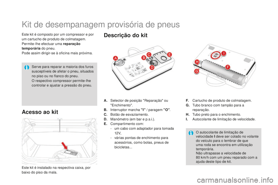 CITROEN DS4 2016 Manual do condutor (in Portuguese) DS4_pt_Chap09_info-pratiques_ed03-2015
Kit de desempanagem provisória de pneus
Este kit é composto por um compressor e por
um cartucho de produto de colmatagem.
Permite-lhe efectuar uma reparação CITROEN DS4 2016 Manual do condutor (in Portuguese) DS4_pt_Chap09_info-pratiques_ed03-2015
Kit de desempanagem provisória de pneus
Este kit é composto por um compressor e por
um cartucho de produto de colmatagem.
Permite-lhe efectuar uma reparação