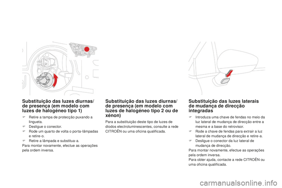 CITROEN DS4 2016 Manual do condutor (in Portuguese) DS4_pt_Chap09_info-pratiques_ed03-2015
Substituição das luzes diurnas/
de presença (em modelo com
luzes de halogéneo tipo 1)
F Retire a tampa de protecção puxando a lingueta.
F
D
esligue o c CITROEN DS4 2016 Manual do condutor (in Portuguese) DS4_pt_Chap09_info-pratiques_ed03-2015
Substituição das luzes diurnas/
de presença (em modelo com
luzes de halogéneo tipo 1)
F Retire a tampa de protecção puxando a lingueta.
F
D
esligue o c