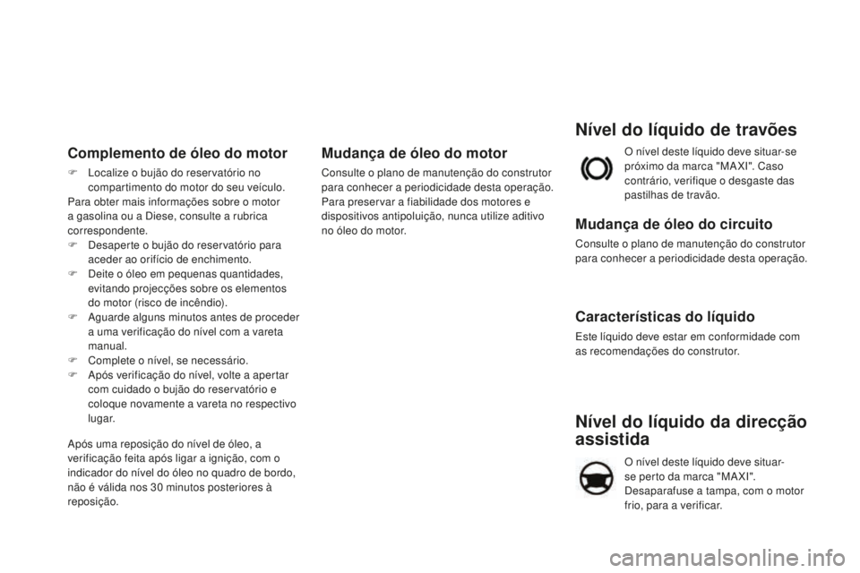CITROEN DS4 2016 Manual do condutor (in Portuguese) Nível do líquido da direcção
assistida
O nível deste líquido deve situar-
se perto da marca "MA XI".
Desaparafuse a tampa, com o motor
frio, para a verificar.
Nível do líquido de tr CITROEN DS4 2016 Manual do condutor (in Portuguese) Nível do líquido da direcção
assistida
O nível deste líquido deve situar-
se perto da marca "MA XI".
Desaparafuse a tampa, com o motor
frio, para a verificar.
Nível do líquido de tr
