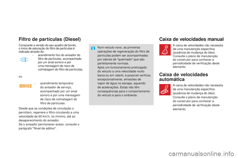CITROEN DS4 2016 Manual do condutor (in Portuguese) Filtro de partículas (diesel)
Num veículo novo, as primeiras
operações de regeneração do filtro de
partículas podem ser acompanhadas
por odores de "queimado" que são
perfeitamente CITROEN DS4 2016 Manual do condutor (in Portuguese) Filtro de partículas (diesel)
Num veículo novo, as primeiras
operações de regeneração do filtro de
partículas podem ser acompanhadas
por odores de "queimado" que são
perfeitamente