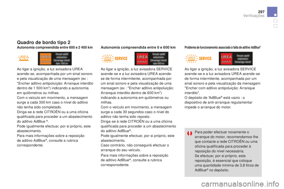 CITROEN DS4 2016 Manual do condutor (in Portuguese) 297
DS4_pt_Chap10_verifications_ed03-2015
Quadro de bordo tipo 2
Ao ligar a ignição, a luz avisadora UREA
acende-se, acompanhada por um sinal sonoro
e pela visualização de uma mensagem (ex :
CITROEN DS4 2016 Manual do condutor (in Portuguese) 297
DS4_pt_Chap10_verifications_ed03-2015
Quadro de bordo tipo 2
Ao ligar a ignição, a luz avisadora UREA
acende-se, acompanhada por um sinal sonoro
e pela visualização de uma mensagem (ex :