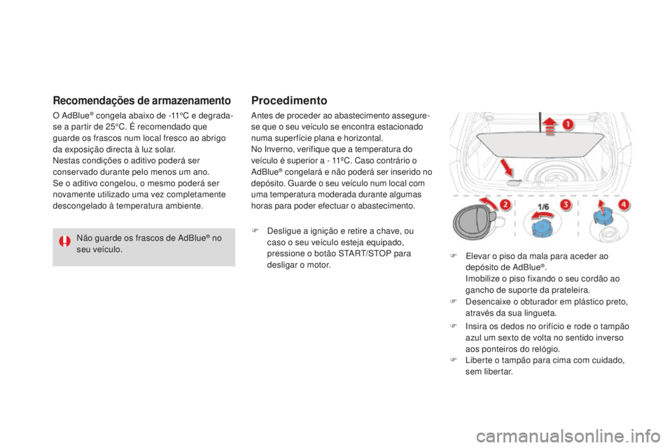 CITROEN DS4 2016 Manual do condutor (in Portuguese) Não guarde os frascos de AdBlue® no
seu veículo.
Recomendações de armazenamento
O AdBlue® congela abaixo de -11°C e degrada-
se a partir de 25°C. É recomendado que
guarde os frascos num loc CITROEN DS4 2016 Manual do condutor (in Portuguese) Não guarde os frascos de AdBlue® no
seu veículo.
Recomendações de armazenamento
O AdBlue® congela abaixo de -11°C e degrada-
se a partir de 25°C. É recomendado que
guarde os frascos num loc