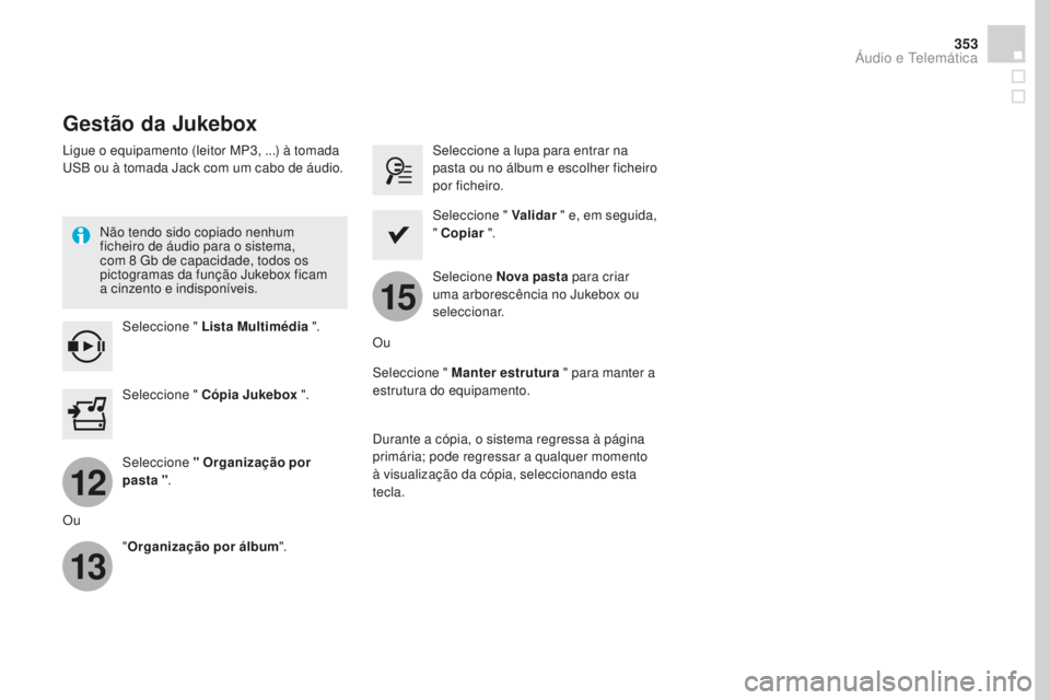 CITROEN DS4 2016  Manual do condutor (in Portuguese) 12
13
15
353
DS4_pt_Chap12c_SMEGplus_ed03-2015
Gestão da Jukebox
Ligue o equipamento (leitor MP3, ...) à tomada 
USB ou à tomada Jack com um cabo de áudio.Não tendo sido copiado nenhum 
ficheiro 