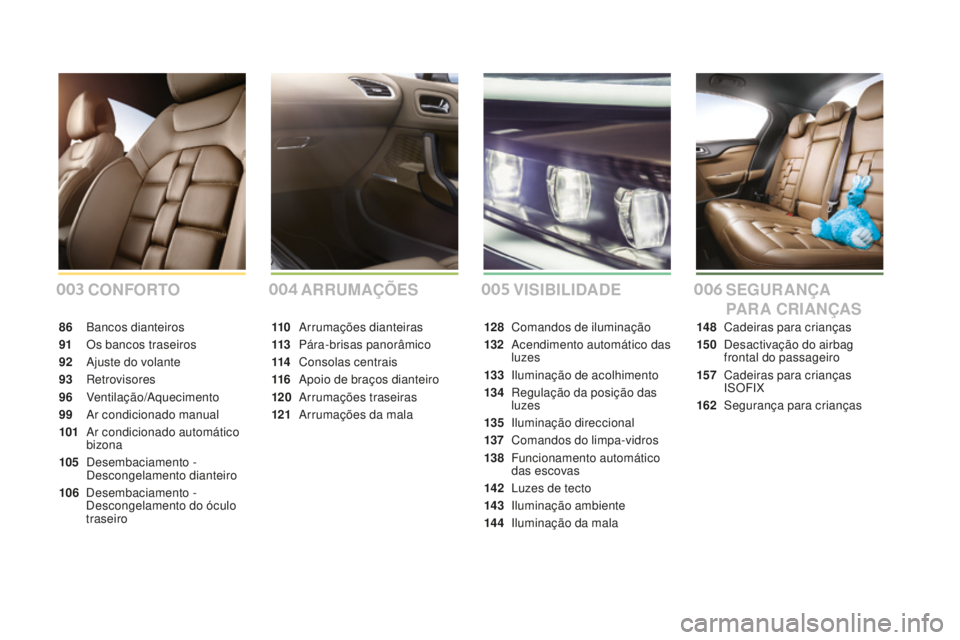CITROEN DS4 2016 Manual do condutor (in Portuguese) DS4_pt_Chap00a_sommaire_ed03-2015
CONFORTO
86 Bancos dianteiros
91
O
s bancos traseiros
92
A
juste do volante
93
R
etrovisores
96
Ventilação/Aquecimento
99
A
r condicionado manual
101
A
CITROEN DS4 2016 Manual do condutor (in Portuguese) DS4_pt_Chap00a_sommaire_ed03-2015
CONFORTO
86 Bancos dianteiros
91
O
s bancos traseiros
92
A
juste do volante
93
R
etrovisores
96
Ventilação/Aquecimento
99
A
r condicionado manual
101
A