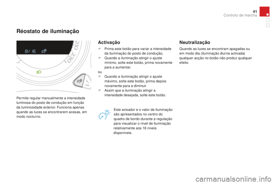CITROEN DS4 2016  Manual do condutor (in Portuguese) 41
DS4_pt_Chap01_controle-de-marche_ed03-2015
Réostato de iluminação
Permite regular manualmente a intensidade 
luminosa do posto de condução em função 
da luminosidade exterior. Funciona apena