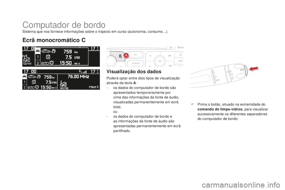 CITROEN DS4 2016  Manual do condutor (in Portuguese) DS4_pt_Chap01_controle-de-marche_ed03-2015
Computador de bordo
Ecrã monocromático C
Visualização dos dados
Poderá optar entre dois tipos de visualização 
através da tecla A :
- 
o
 s dados do 