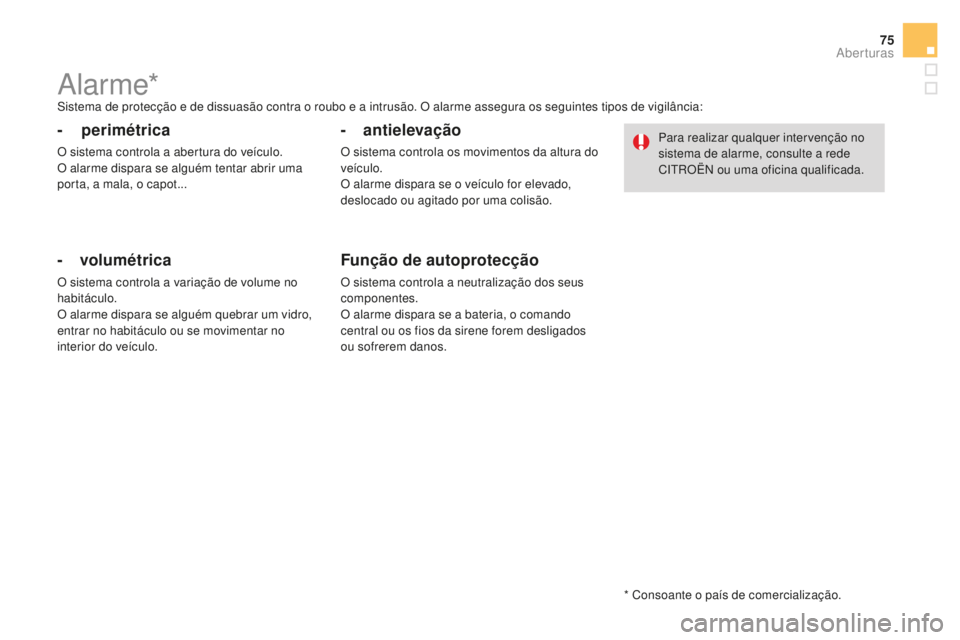 CITROEN DS4 2016  Manual do condutor (in Portuguese) 75
DS4_pt_Chap02_ouvertures_ed03-2015
Alarme*Sistema de protecção e de dissuasão contra o roubo e a intrusão. O alarme assegura os seguintes tipos de vigilância:
- perimétrica
O sistema controla