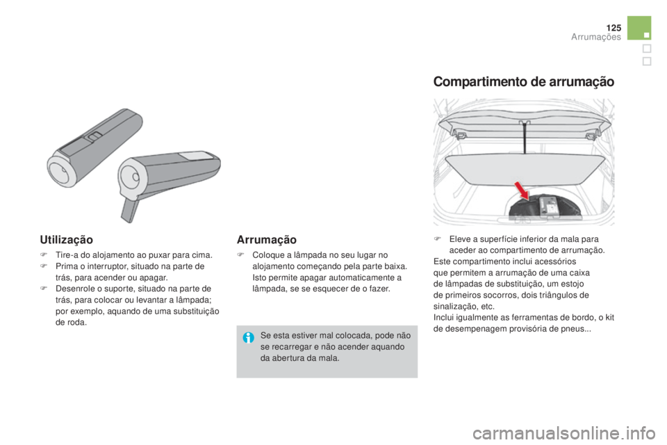 CITROEN DS4 2015  Manual do condutor (in Portuguese) 125
DS4_pt_Chap04_amenagement_ed02-2015
Utilização
F Tire-a do alojamento ao puxar para cima.
F P rima o interruptor, situado na parte de 
trás, para acender ou apagar.
F
 
D
 esenrole o suporte, s