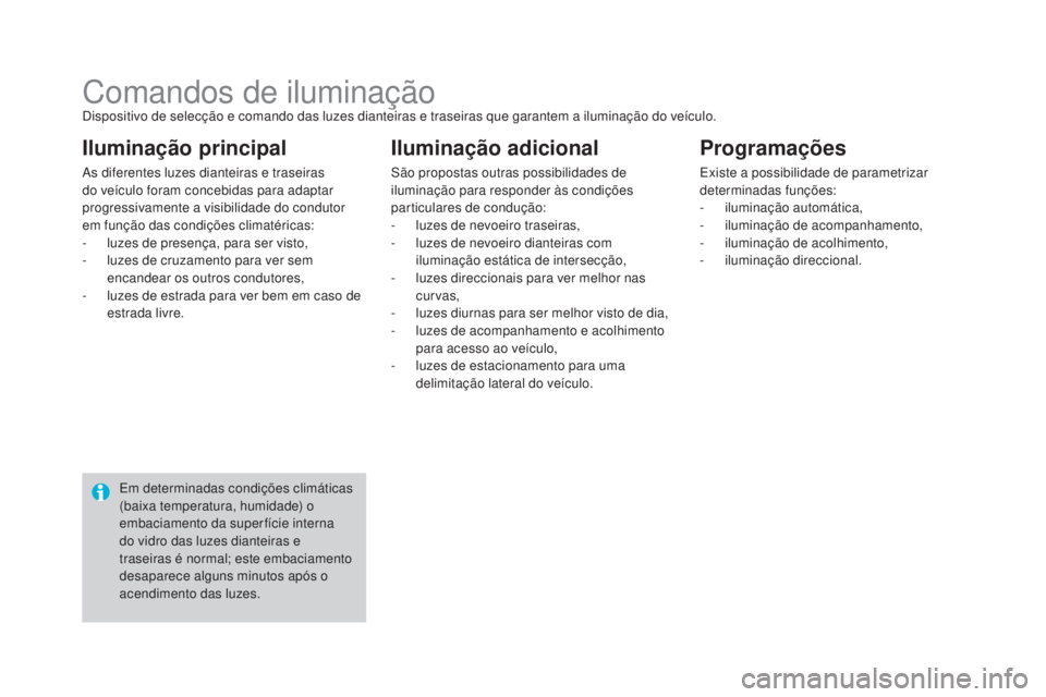 CITROEN DS4 2015  Manual do condutor (in Portuguese) DS4_pt_Chap05_visibilite_ed02-2015
Comandos de iluminaçãoDispositivo de selecção e comando das luzes dianteiras e traseiras que garantem a iluminação do veículo.
As diferentes luzes dianteiras 