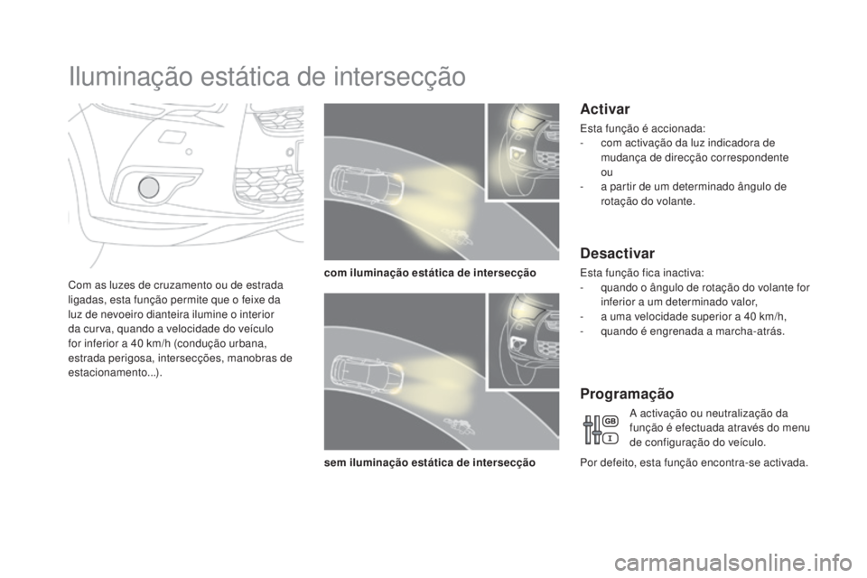 CITROEN DS4 2015  Manual do condutor (in Portuguese) DS4_pt_Chap05_visibilite_ed02-2015
Iluminação estática de intersecção
Com as luzes de cruzamento ou de estrada 
ligadas, esta função permite que o feixe da 
luz de nevoeiro dianteira ilumine o 