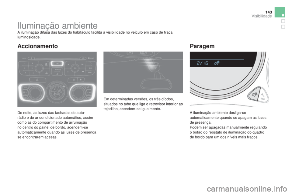 CITROEN DS4 2015  Manual do condutor (in Portuguese) 143
DS4_pt_Chap05_visibilite_ed02-2015
Iluminação ambienteA iluminação difusa das luzes do habitáculo facilita a visibilidade no veículo em caso de fraca 
luminosidade.
De noite, as luzes das fa
