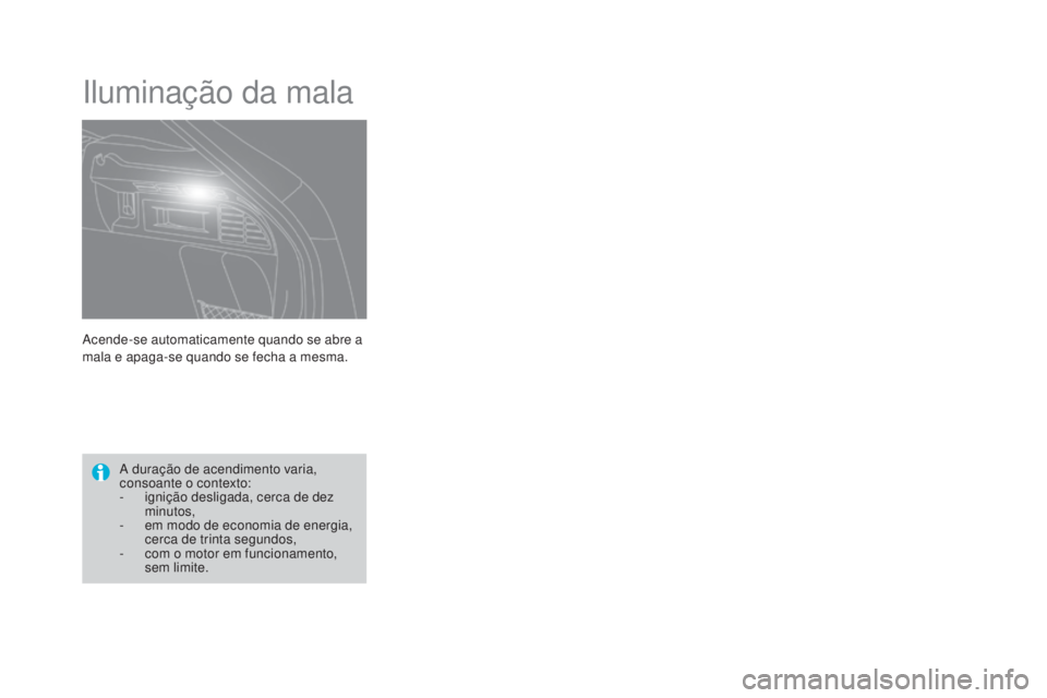 CITROEN DS4 2015  Manual do condutor (in Portuguese) DS4_pt_Chap05_visibilite_ed02-2015
Acende-se automaticamente quando se abre a 
mala e apaga-se quando se fecha a mesma.
Iluminação da mala
A duração de acendimento varia, 
consoante o contexto:
- 