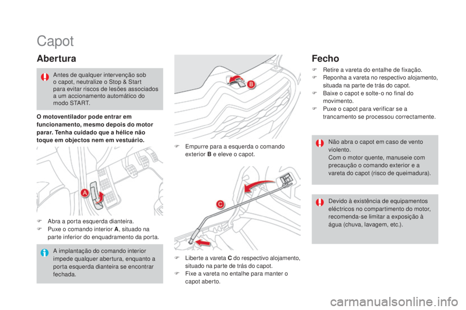 CITROEN DS4 2015 Manual do condutor (in Portuguese) Capot
Abertura
F Abra a porta esquerda dianteira.
F P uxe o comando interior A , situado na
parte inferior do enquadramento da porta. F
E
mpurre para a esquerda o comando
exterior B e eleve o cap CITROEN DS4 2015 Manual do condutor (in Portuguese) Capot
Abertura
F Abra a porta esquerda dianteira.
F P uxe o comando interior A , situado na
parte inferior do enquadramento da porta. F
E
mpurre para a esquerda o comando
exterior B e eleve o cap
