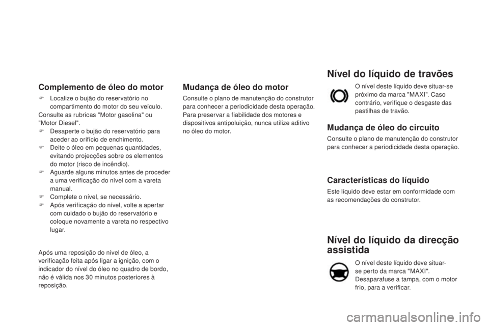 CITROEN DS4 2015 Manual do condutor (in Portuguese) Nível do líquido da direcção
assistida
O nível deste líquido deve situar-
se perto da marca "MA XI".
Desaparafuse a tampa, com o motor
frio, para a verificar.
Nível do líquido de tr CITROEN DS4 2015 Manual do condutor (in Portuguese) Nível do líquido da direcção
assistida
O nível deste líquido deve situar-
se perto da marca "MA XI".
Desaparafuse a tampa, com o motor
frio, para a verificar.
Nível do líquido de tr