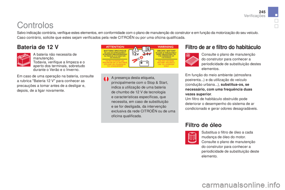 CITROEN DS4 2015 Manual do condutor (in Portuguese) 245
DS4_pt_Chap09_verifications_ed02-2015
Controlos
Filtro de ar e filtro do habitáculo
Filtro de óleo
Salvo indicação contrária, verifique estes elementos, em conformidade com o plano de manuten CITROEN DS4 2015 Manual do condutor (in Portuguese) 245
DS4_pt_Chap09_verifications_ed02-2015
Controlos
Filtro de ar e filtro do habitáculo
Filtro de óleo
Salvo indicação contrária, verifique estes elementos, em conformidade com o plano de manuten