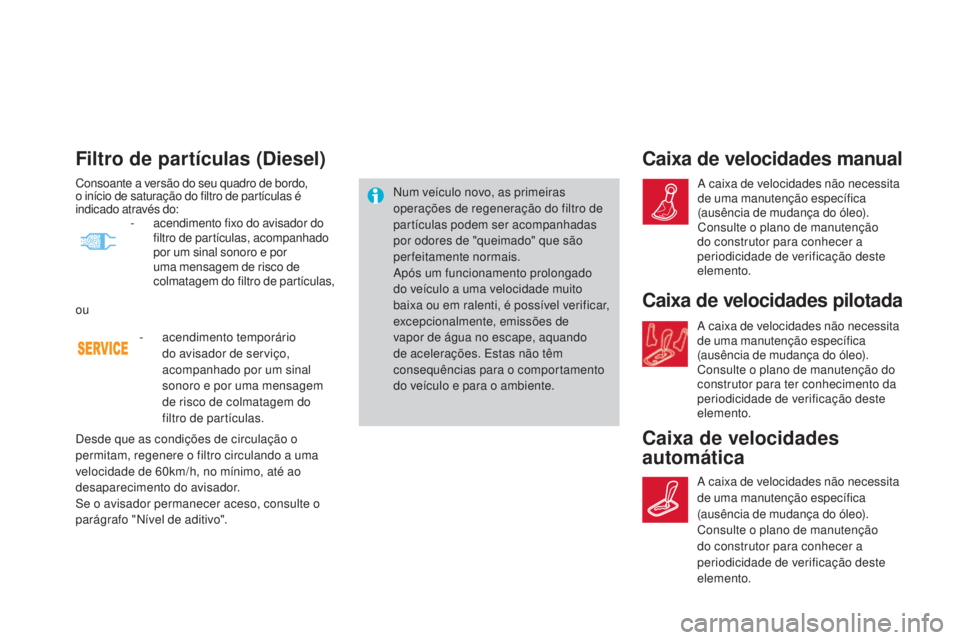 CITROEN DS4 2015 Manual do condutor (in Portuguese) Filtro de partículas (Diesel)
Num veículo novo, as primeiras
operações de regeneração do filtro de
partículas podem ser acompanhadas
por odores de "queimado" que são
perfeitamente CITROEN DS4 2015 Manual do condutor (in Portuguese) Filtro de partículas (Diesel)
Num veículo novo, as primeiras
operações de regeneração do filtro de
partículas podem ser acompanhadas
por odores de "queimado" que são
perfeitamente
