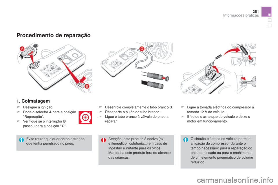 CITROEN DS4 2015  Manual do condutor (in Portuguese) 261
DS4_pt_Chap10_info-pratiques_ed02-2015
1. Colmatagem
F Desenrole completamente o tubo branco G.
F  D esaperte o bujão do tubo branco.
F
 
L
 igue o tubo branco à válvula do pneu a 
reparar.
pro