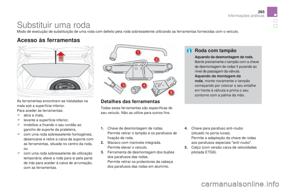 CITROEN DS4 2015  Manual do condutor (in Portuguese) 265
DS4_pt_Chap10_info-pratiques_ed02-2015
Substituir uma rodaModo de execução de substituição de uma roda com defeito pela roda sobresselente utilizando as ferramentas fornecidas com o veículo.
