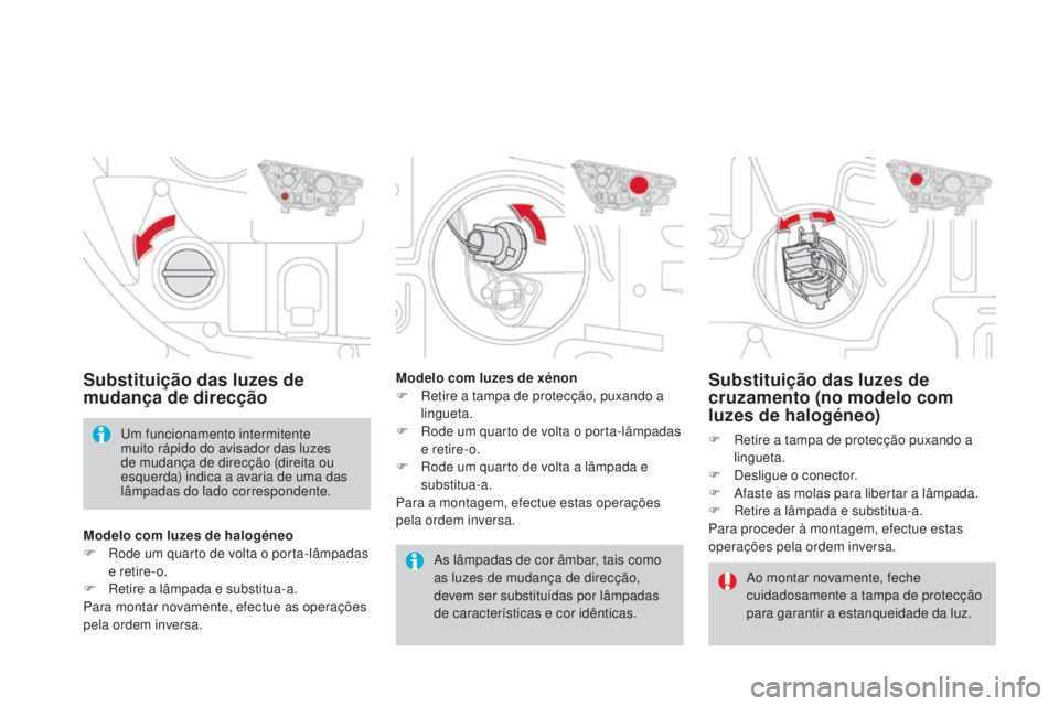 CITROEN DS4 2015  Manual do condutor (in Portuguese) DS4_pt_Chap10_info-pratiques_ed02-2015
Substituição das luzes de 
cruzamento (no modelo com 
luzes de halogéneo)
F Retire a tampa de protecção puxando a lingueta.
F
 
D
 esligue o conector.
F
 
A