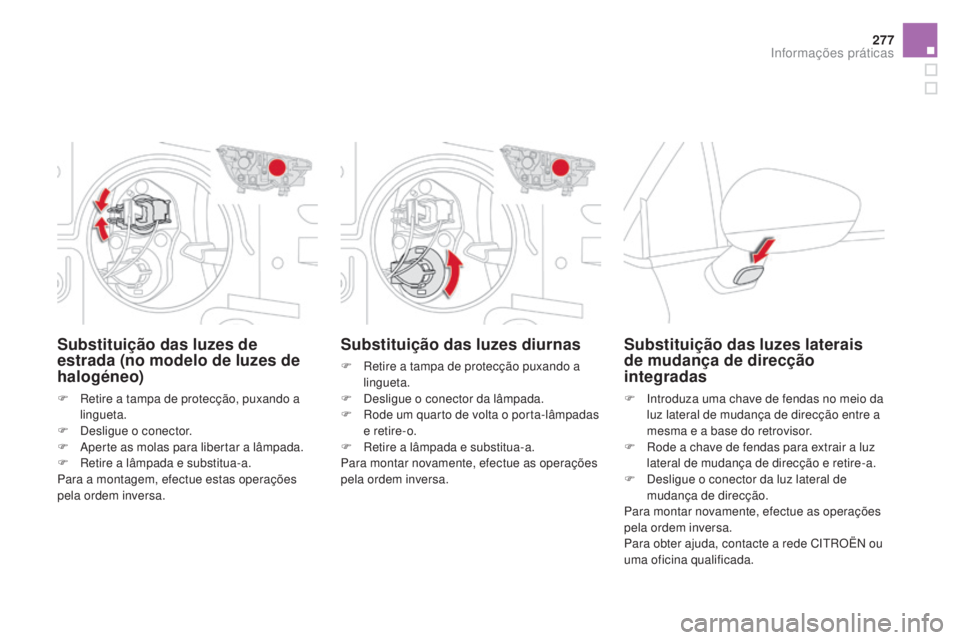 CITROEN DS4 2015  Manual do condutor (in Portuguese) 277
DS4_pt_Chap10_info-pratiques_ed02-2015
Substituição das luzes diurnas
F Retire a tampa de protecção puxando a lingueta.
F
 
D
 esligue o conector da lâmpada.
F
 
R
 ode um quarto de volta o p
