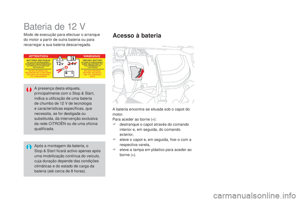 CITROEN DS4 2015 Manual do condutor (in Portuguese) DS4_pt_Chap10_info-pratiques_ed02-2015
Bateria de 12 V
A bateria encontra-se situada sob o capot do
motor.
Para aceder ao borne (+):
F
d
estranque o capot através do comando
interior e, em seguid CITROEN DS4 2015 Manual do condutor (in Portuguese) DS4_pt_Chap10_info-pratiques_ed02-2015
Bateria de 12 V
A bateria encontra-se situada sob o capot do
motor.
Para aceder ao borne (+):
F
d
estranque o capot através do comando
interior e, em seguid