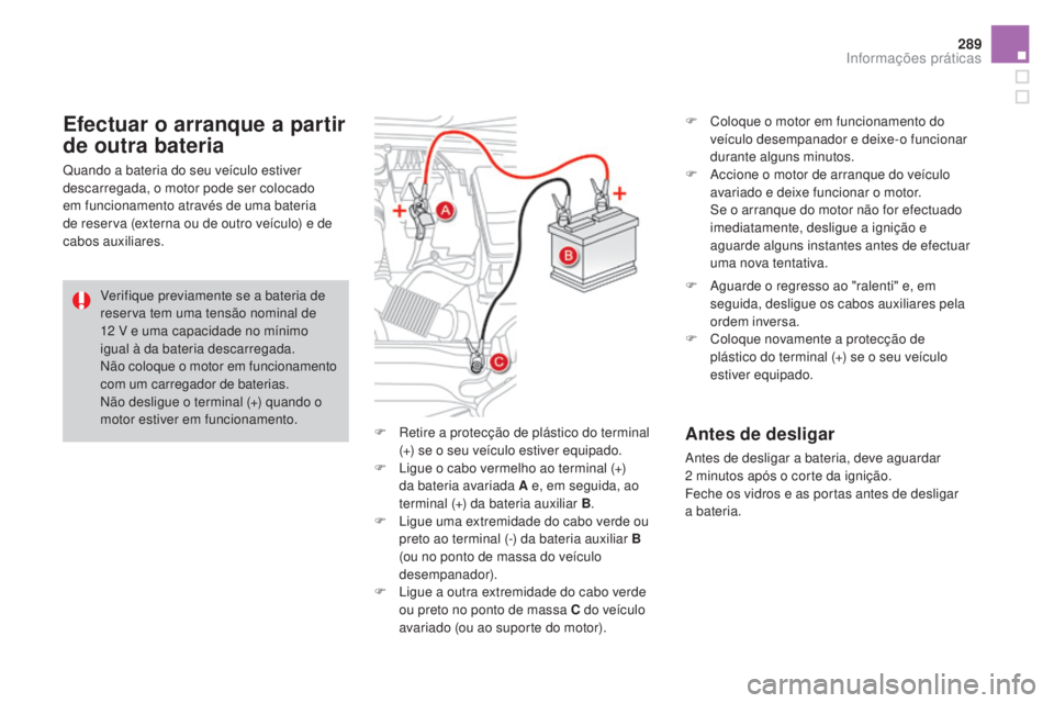 CITROEN DS4 2015 Manual do condutor (in Portuguese) 289
DS4_pt_Chap10_info-pratiques_ed02-2015
F Retire a protecção de plástico do terminal (+) se o seu veículo estiver equipado.
F
L
igue o cabo vermelho ao terminal (+)
da bateria avariada A e, CITROEN DS4 2015 Manual do condutor (in Portuguese) 289
DS4_pt_Chap10_info-pratiques_ed02-2015
F Retire a protecção de plástico do terminal (+) se o seu veículo estiver equipado.
F
L
igue o cabo vermelho ao terminal (+)
da bateria avariada A e,