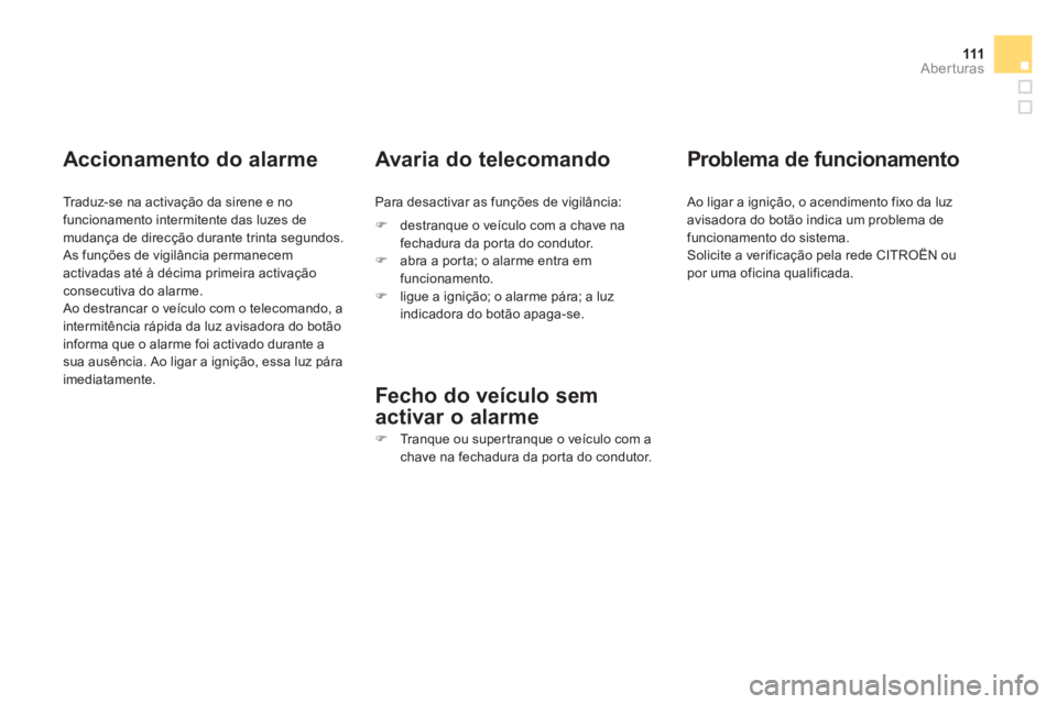 CITROEN DS4 2014  Manual do condutor (in Portuguese) 111Aberturas
   
Accionamento do alarme 
 
 
Traduz-se na activação da sirene e no 
funcionamento intermitente das luzes de 
mudança de direcção durante trinta segundos. 
  As funções de vigil�