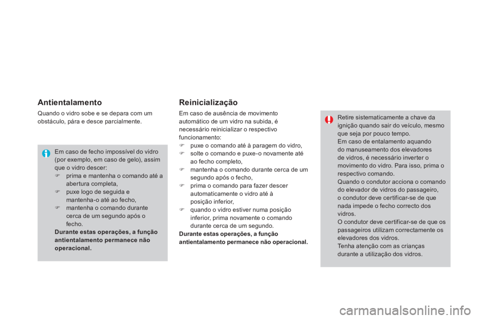 CITROEN DS4 2014  Manual do condutor (in Portuguese)    
Antientalamento 
 
Quando o vidro sobe e se depara com um 
obstáculo, pára e desce parcialmente. 
   
Reinicialização 
 
Em caso de ausência de movimento 
automático de um vidro na subida, 
