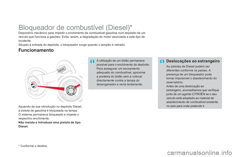 CITROEN DS4 2014  Manual do condutor (in Portuguese)    
 
Deslocações ao estrangeiro 
 
As pistolas de Diesel podem ser 
diferentes conforme os países. A 
presença de um bloqueador pode 
tornar impossível o abastecimento do 
reservatório. 
  Ante