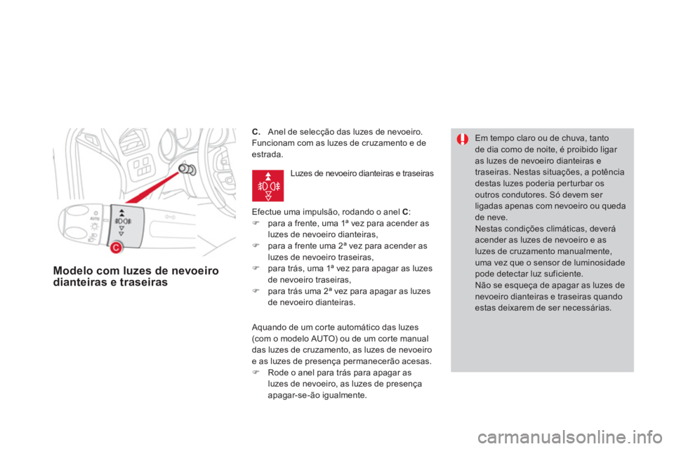 CITROEN DS4 2014  Manual do condutor (in Portuguese)    
 
 
 
 
 
 
 
 
C. 
  Anel de selecção das luzes de nevoeiro. 
  Funcionam com as luzes de cruzamento e de 
estrada. 
  Efectue uma impulsão, rodando o anel  C 
: 
   
 
�) 
  para a frente, um