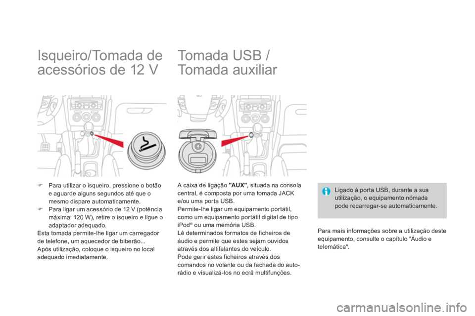 CITROEN DS4 2014  Manual do condutor (in Portuguese)    
 
 
 
 
 
 
 
Isqueiro/Tomada de 
acessórios de 12 V 
   
 
�) 
  Para utilizar o isqueiro, pressione o botão 
e aguarde alguns segundos até que o 
mesmo dispare automaticamente. 
   
�) 
  Par