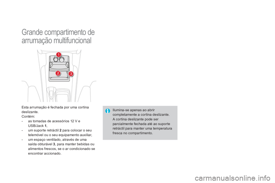 CITROEN DS4 2014  Manual do condutor (in Portuguese)   Grande compartimento de 
arrumação multifuncional 
   
Esta arrumação é fechada por uma cortina 
deslizante. 
  Contém: 
   
 
-   as tomadas de acessórios 12 V e 
USB/Jack  1 
, 
   
-   um 
