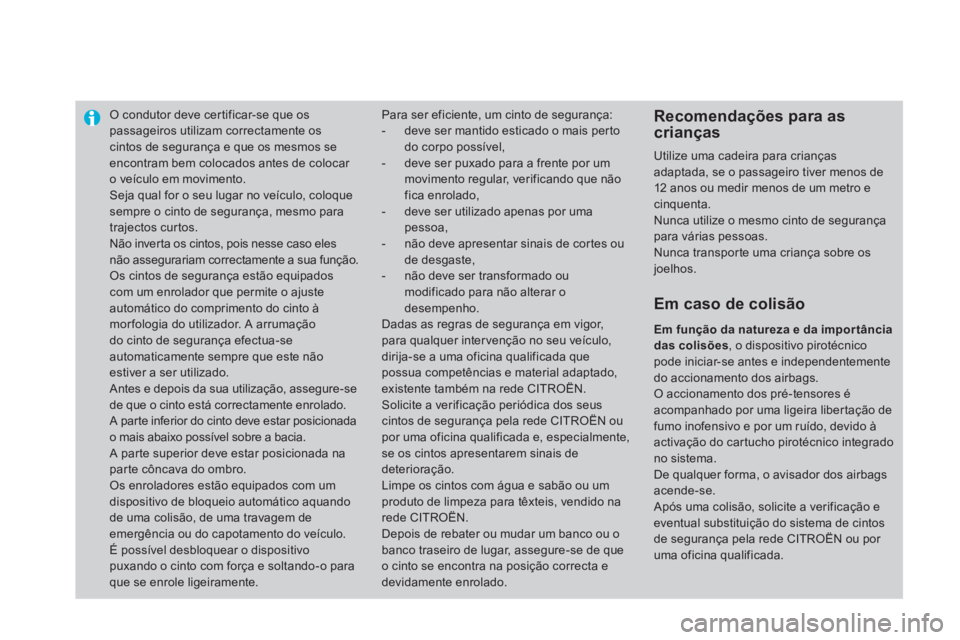 CITROEN DS4 2014  Manual do condutor (in Portuguese)    
 
 
 
 
O condutor deve certificar-se que os 
passageiros utilizam correctamente os 
cintos de segurança e que os mesmos se 
encontram bem colocados antes de colocar 
o veículo em movimento. 
  