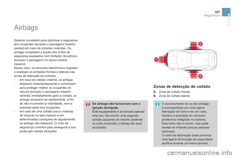 CITROEN DS4 2014  Manual do condutor (in Portuguese) 187Segurança
  Airbags 
 
 
Sistema concebido para optimizar a segurança 
dos ocupantes (excepto o passageiro traseiro 
central) em caso de colisões violentas. Os 
airbags completam a acção dos c