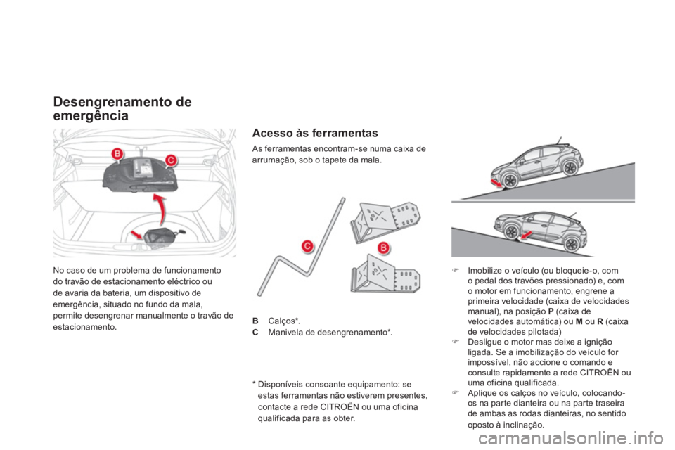 CITROEN DS4 2014  Manual do condutor (in Portuguese)   No caso de um problema de funcionamento 
do travão de estacionamento eléctrico ou 
de avaria da bateria, um dispositivo de 
emergência, situado no fundo da mala, 
permite desengrenar manualmente 