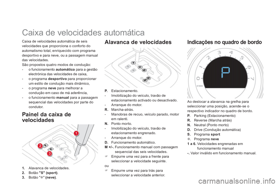 CITROEN DS4 2014  Manual do condutor (in Portuguese)    
 
 
 
 
 
 
 
 
 
 
 
 
 
Caixa de velocidades automática 
 
 
Painel da caixa de 
velocidades 
  Caixa de velocidades automática de seis 
velocidades que proporciona o conforto do 
automatismo 
