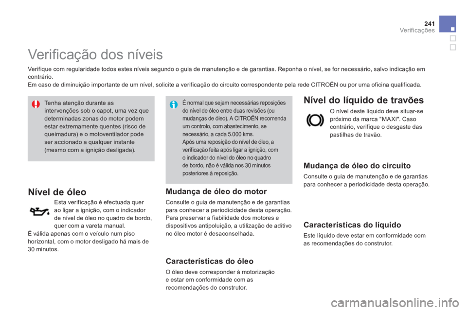 CITROEN DS4 2014 Manual do condutor (in Portuguese) 241Ver if ic aç ões
Ver ifi cação dos níveis
Verifique com regularidade todos estes níveis segundo o guia de manutenção e de garantias. Reponha o nível, se for necessári CITROEN DS4 2014 Manual do condutor (in Portuguese) 241Ver if ic aç ões
Ver ifi cação dos níveis
Verifique com regularidade todos estes níveis segundo o guia de manutenção e de garantias. Reponha o nível, se for necessári