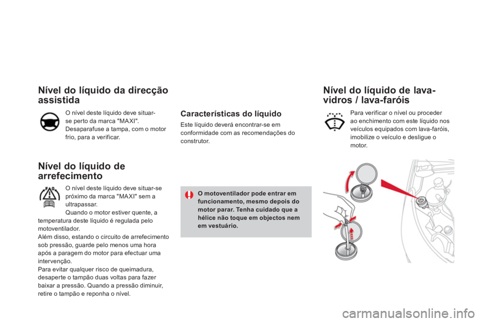 CITROEN DS4 2014 Manual do condutor (in Portuguese)
Nível do líquido de
arrefecimento
O nível deste líquido deve situar-se
próximo da marca "MA XI" sem a
ultrapassar.
Quando o motor estiver quente, a
temperatura d CITROEN DS4 2014 Manual do condutor (in Portuguese)
Nível do líquido de
arrefecimento
O nível deste líquido deve situar-se
próximo da marca "MA XI" sem a
ultrapassar.
Quando o motor estiver quente, a
temperatura d