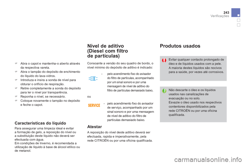 CITROEN DS4 2014  Manual do condutor (in Portuguese) 243Ver if ic aç ões
   
 
 
 
 
 
 
 
 
Nível de aditivo
(Diesel com filtro
de partículas) 
   
Atestar 
 
A reposição do nível deste aditivo deverá ser 
efectuada, rapida e imperativamente, p