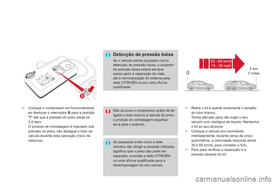 CITROEN DS4 2014  Manual do condutor (in Portuguese)    
 
 
�) 
  Coloque o compressor em funcionamento 
ao deslocar o interruptor  B 
 para a posição 
  "l" 
 até que a pressão do pneu atinja os 
2,0 bars.  
  O produto de colmatagem é injectado 