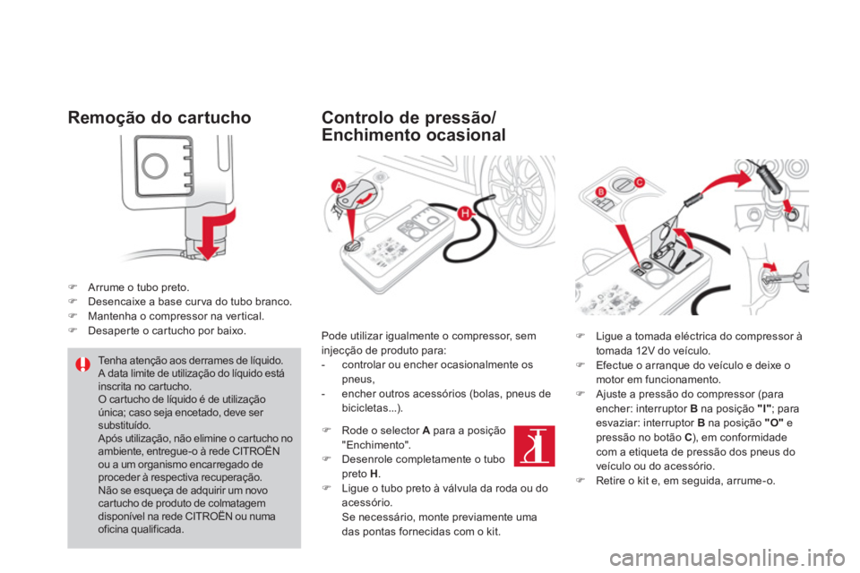 CITROEN DS4 2014  Manual do condutor (in Portuguese)    
Remoção do cartucho 
 
 
 
 
�) 
  Arrume o tubo preto. 
   
�) 
  Desencaixe a base cur va do tubo branco. 
   
�) 
  Mantenha o compressor na vertical. 
   
�) 
  Desaperte o cartucho por baix