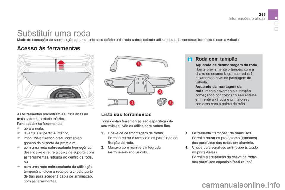 CITROEN DS4 2014  Manual do condutor (in Portuguese) 255Informações práticas
   
 
 
 
 
 
 
 
 
 
 
 
 
 
Substituir uma roda  
Modo de execução de substituição de uma roda com defeito pela roda sobresselente utilizando as ferramentas fornecidas