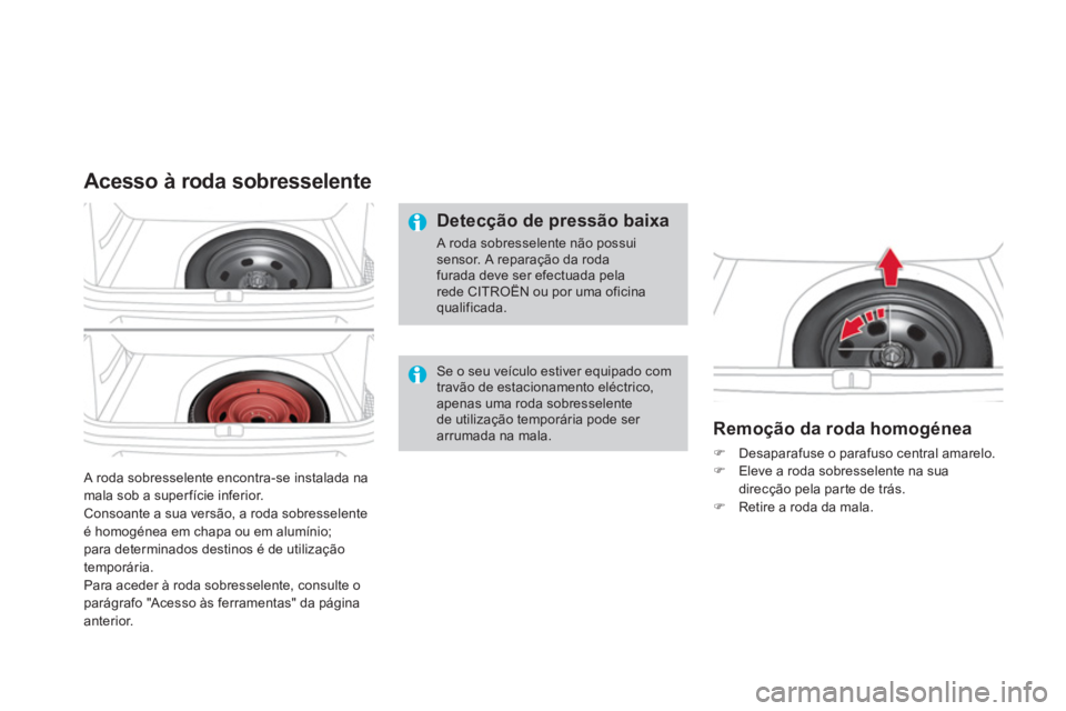 CITROEN DS4 2014 Manual do condutor (in Portuguese) A roda sobresselente encontra-se instalada na
mala sob a super fície inferior.
Consoante a sua versão, a roda sobresselente
é homogénea em chapa ou em alumínio;
para determinados destinos CITROEN DS4 2014 Manual do condutor (in Portuguese) A roda sobresselente encontra-se instalada na
mala sob a super fície inferior.
Consoante a sua versão, a roda sobresselente
é homogénea em chapa ou em alumínio;
para determinados destinos